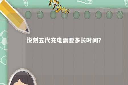 悦刻五代充电需要多长时间？ 